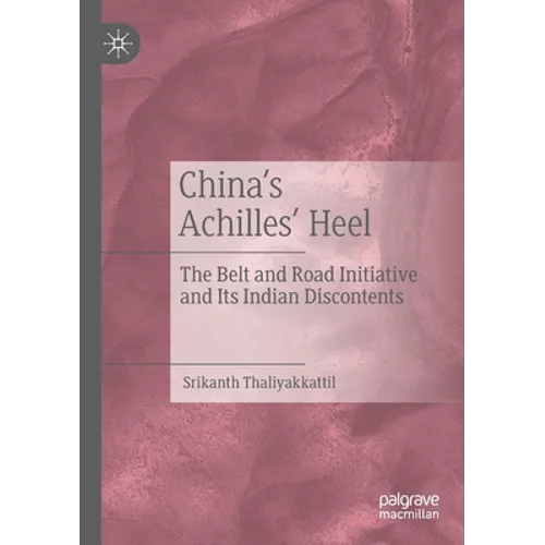 China's Achilles' Heel: The Belt and Road Initiative and Its Indian Discontents