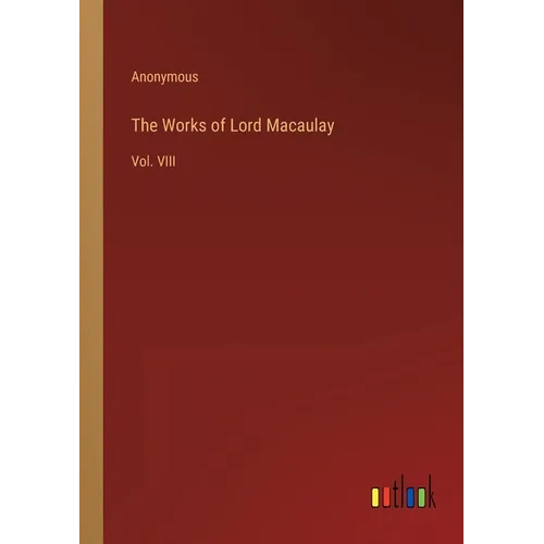 The Works of Lord Macaulay: Vol. VIII
