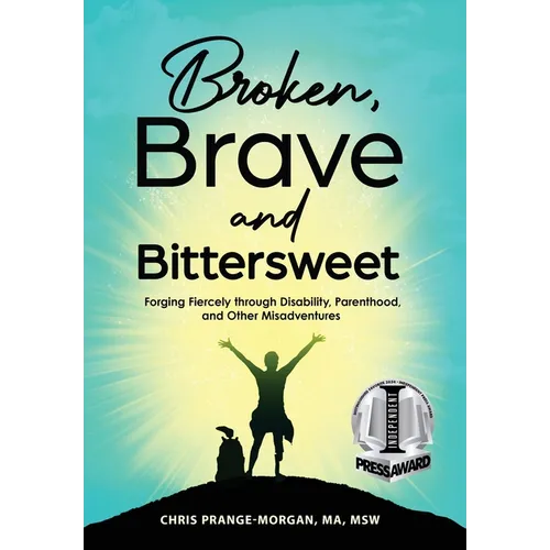 Broken, Brave and Bittersweet: Forging Fiercely Through Disability, Parenthood, and Other Misadventures