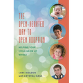 The Open-Hearted Way to Open Adoption: Helping Your Child Grow Up Whole