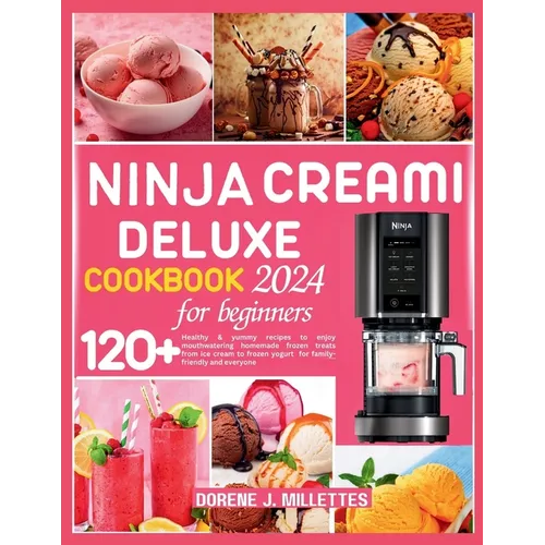 Ninja Creami Deluxe Cookbook for Beginners 2024: 120+ healthy & yummy recipes to enjoy mouthwatering homemade frozen treats from ice cream to frozen y