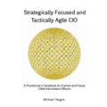 Strategically Focused and Tactically Agile CIO: A Practitioner's Handbook for CIOs and Aspiring CIOs