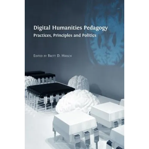 Digital Humanities Pedagogy: Practices, Principles and Politics