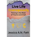 Live Life Courageously: Thriving in the Midst of Trauma and Grief