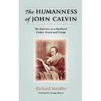 The Humanness of John Calvin: The Reformer as a Husband, Father, Pastor & Friend
