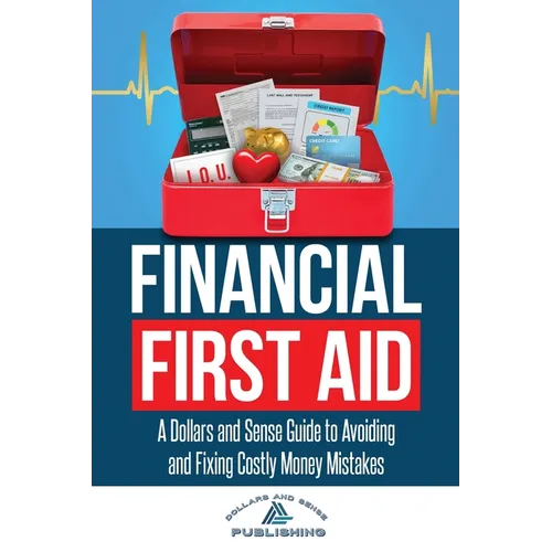 Financial First Aid: A Dollars and Sense Guide to Avoiding and Fixing Costly Money Mistakes