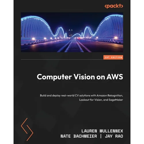 Computer Vision on AWS: Build and deploy real-world CV solutions with Amazon Rekognition, Lookout for Vision, and SageMaker