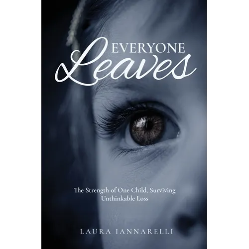 Everyone Leaves: The Strength of One Child, Surviving Unthinkable Loss
