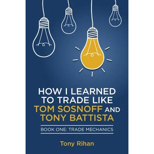 How I learned to Trade like Tom Sosnoff and Tony Battista: Book One, Trade Mechanics