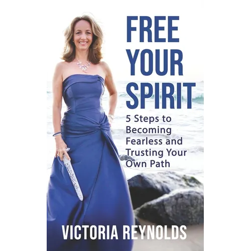 Free Your Spirit: 5 Steps to Becoming Fearless and Trusting Your Own Path