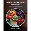 Hemochromatosis Cookbook: Comprehensive Guide with 100 Wholesome Recipes to Lower Iron Levels, Including a 4-week Cleanse, Budget-Friendly Options, an