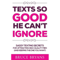 Texts So Good He Can't Ignore: Sassy Texting Secrets for Attracting High-Quality Men (and Keeping the One You Want)