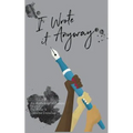 I Wrote it Anyway: An Anthology of Essays