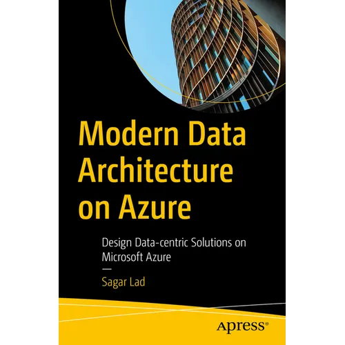 Modern Data Architecture on Azure: Design Data-Centric Solutions on Microsoft Azure