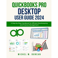 Quickbooks Pro Desktop User Guide 2024: A Step-by-Step Handbook for Efficient Bookkeeping and Finance Management
