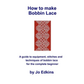 How to make Bobbin Lace: A guide to the equipment, stitches and techniques of bobbin lace for the complete beginner