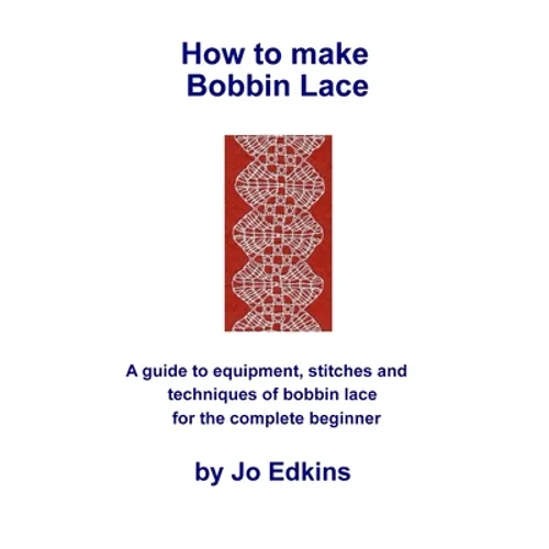 How to make Bobbin Lace: A guide to the equipment, stitches and techniques of bobbin lace for the complete beginner
