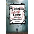 Appalachian Horror Legends - Terrifying Tales of Mountain Myths, Ghosts, and Creatures: Chilling Legends and Ghostly Tales from the Heart of Appalachi