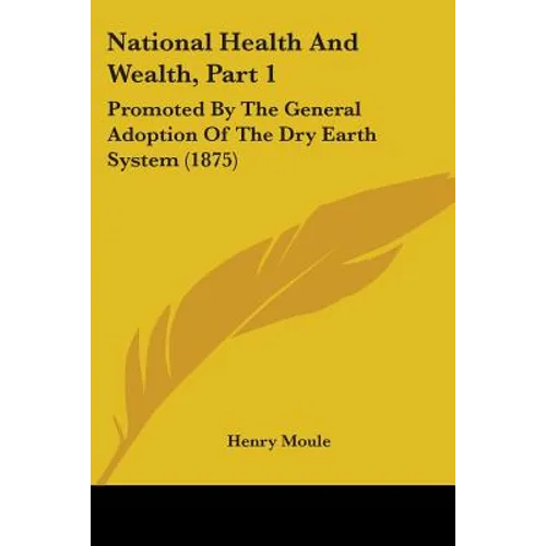 National Health And Wealth, Part 1: Promoted By The General Adoption Of The Dry Earth System (1875)