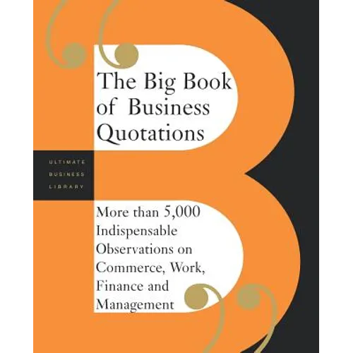 The Big Book of Business Quotations: More Than 5,000 Indispensable Observations on Commerce, Work, Finance and Management