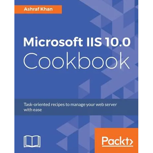 Microsoft IIS 10.0 Cookbook: Task-oriented recipes to manage your web server with ease