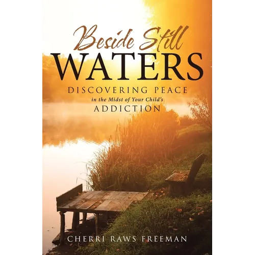 Beside Still Waters: Discovering Peace in the Midst of Your Child's Addiction