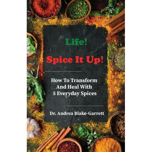 Life! Spice It Up!: How To Transform And Heal With 5 Everyday Spices.