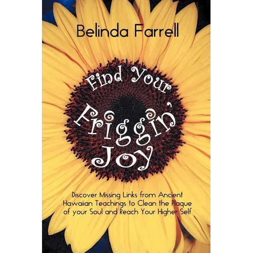Find Your Friggin' Joy: Discover Missing Links from Ancient Hawaiian Teachings to Clean the Plaque of Your Soul and Reach Your Higher Self.