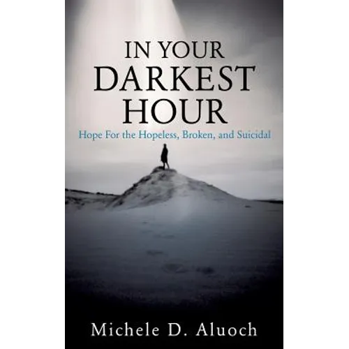 In Your Darkest Hour: Hope For the Hopeless, Broken, and Suicidal