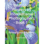 Beautiful Flowers by International Photographers - Book 1 -: Relieve Stress & Anxiety