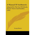 A Manual Of Arithmetic: Adapted For The Use Of Schools, Private Tutors And Families (1844)