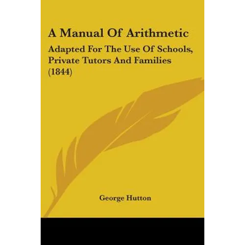 A Manual Of Arithmetic: Adapted For The Use Of Schools, Private Tutors And Families (1844)