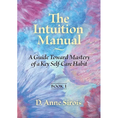 The Intuition Manual, Book 1: A Guide Toward Mastery of a Key Self-Care Habit