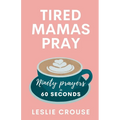 Tired Mamas Pray: Ninety Prayers in 60 Seconds