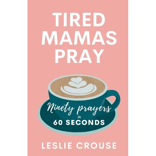 Tired Mamas Pray: Ninety Prayers in 60 Seconds