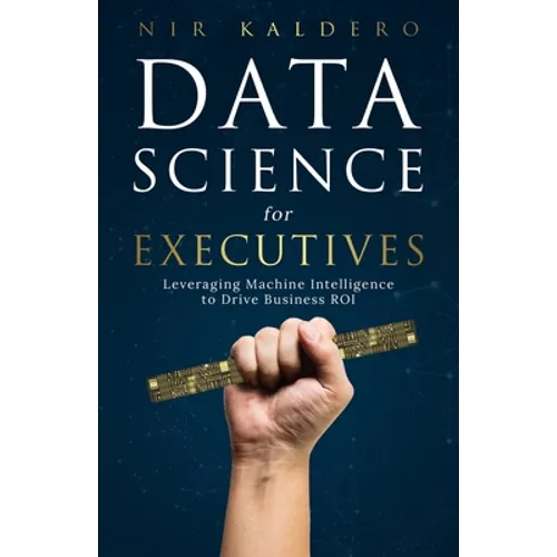 Data Science for Executives: Leveraging Machine Intelligence to Drive Business ROI