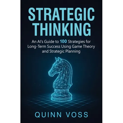 Strategic Thinking: An AI's Guide to 100 Strategies for Long-Term Success Using Game Theory and Strategic Planning