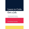 Learn to Code. Get a Job: The Ultimate Guide to Learning and Getting Hired as a Developer.