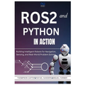 ROS2 and Python in Action: Building Intelligent Robots for Navigation, Sensing, and Real-World Problem Solving