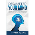 Declutter Your Mind: How to Stop Overthinking, Beat Your Inner Critic, and Reframe Your Negative Thoughts with Healthy Habits