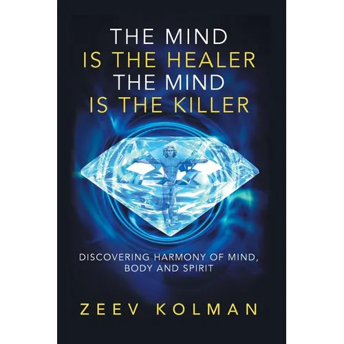 The Mind Is The Healer The Mind Is The Killer: Discovering Harmony Of Mind, Body and Spirit