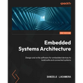 Embedded Systems Architecture - Second Edition: Design and write software for embedded devices to build safe and connected systems