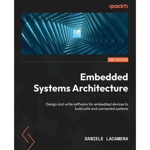 Embedded Systems Architecture - Second Edition: Design and write software for embedded devices to build safe and connected systems