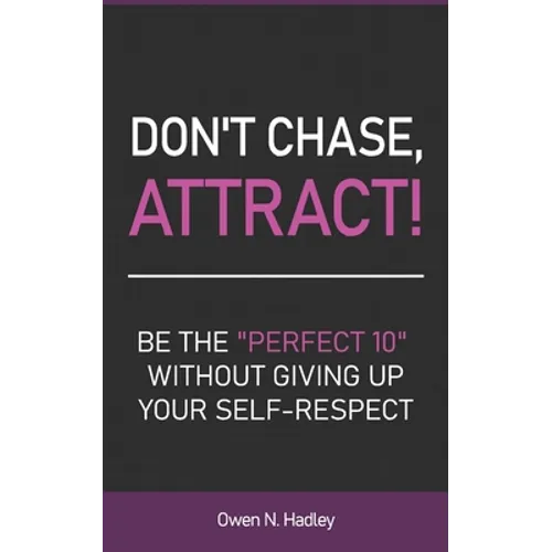 Don't Chase, Attract!: Be the "Perfect 10" without giving up your self-respect