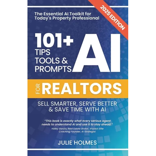 101+ AI Tips, Tools and Prompts for Realtors: Sell Smarter, Serve Better and Save Time with Artificial Intelligence
