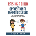 Raising A Child With Oppositional Defiant Disorder: How To Overcome Your Child's Uncooperative And Hostile Behavior