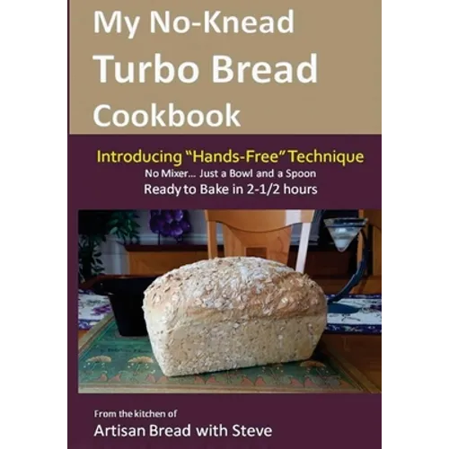 My No-Knead Turbo Bread Cookbook (Introducing "Hands-Free" Technique): From the kitchen of Artisan Bread with Steve