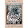 True Irish Ghost Stories: Haunted Castles, Spectral Visitors, and Supernatural Legends of Ireland