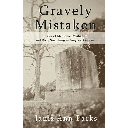 Gravely Mistaken: Tales of Medicine, Mishaps and Body Snatching in Augusta, Georgia