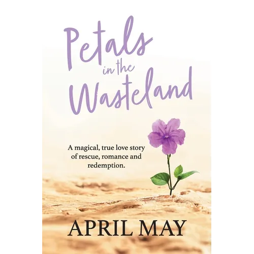 Petals in the Wasteland: A magical, true love story of rescue, romance and redemption